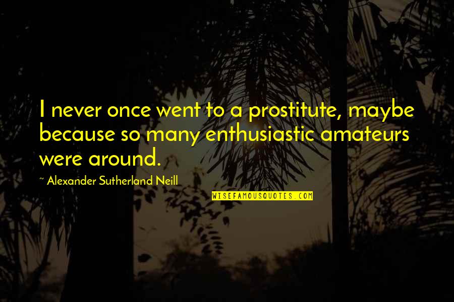 Smiles Are Spreading Love Quotes By Alexander Sutherland Neill: I never once went to a prostitute, maybe