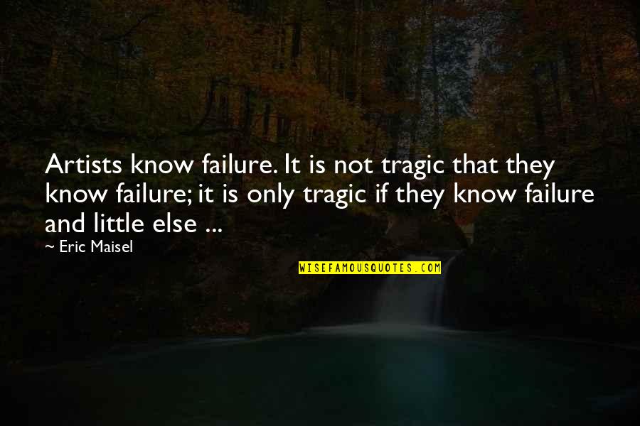 Smiling Through The Tears Quotes By Eric Maisel: Artists know failure. It is not tragic that