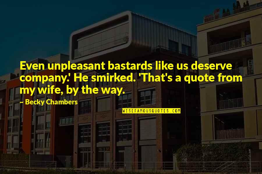 Smirked Quotes By Becky Chambers: Even unpleasant bastards like us deserve company.' He