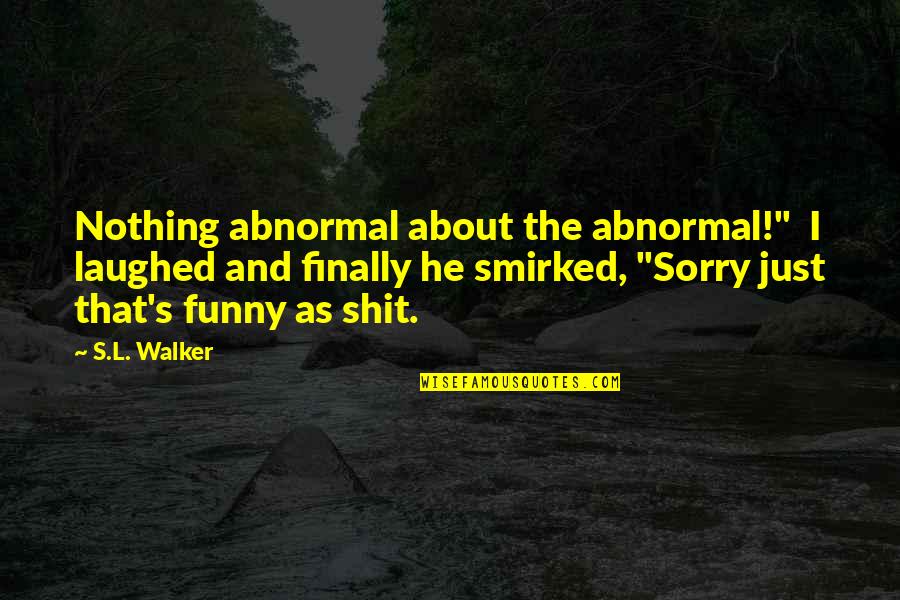 Smirked Quotes By S.L. Walker: Nothing abnormal about the abnormal!" I laughed and