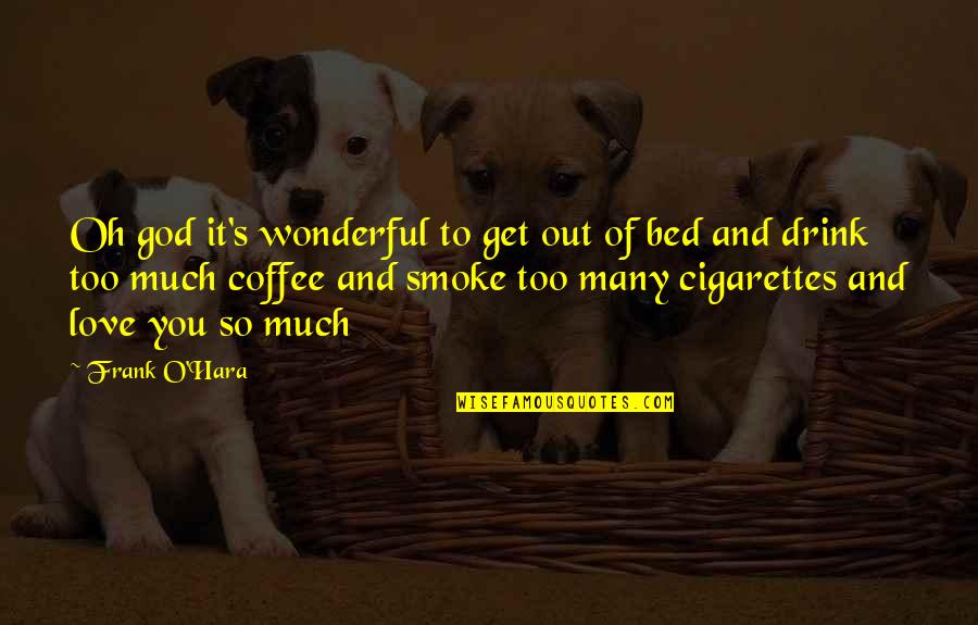 Smoke So Much Quotes By Frank O'Hara: Oh god it's wonderful to get out of