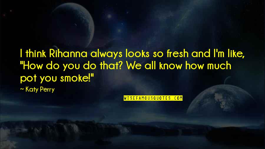 Smoke So Much Quotes By Katy Perry: I think Rihanna always looks so fresh and