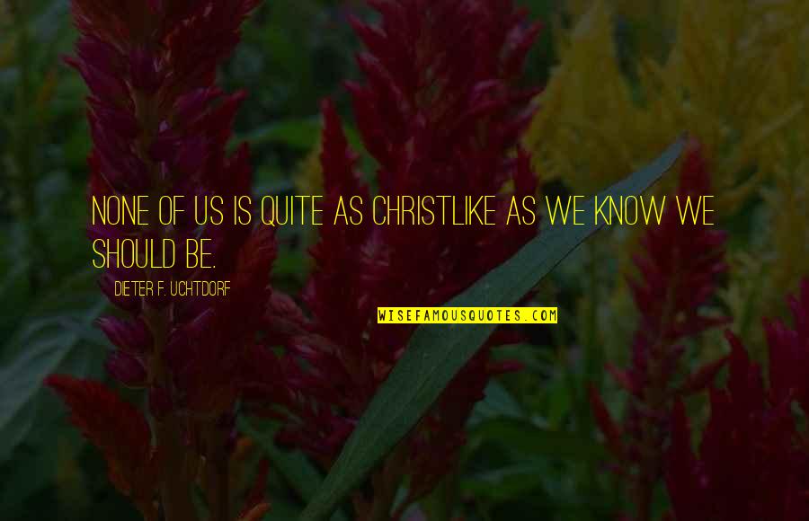 Smokethistoo Quotes By Dieter F. Uchtdorf: None of us is quite as Christlike as