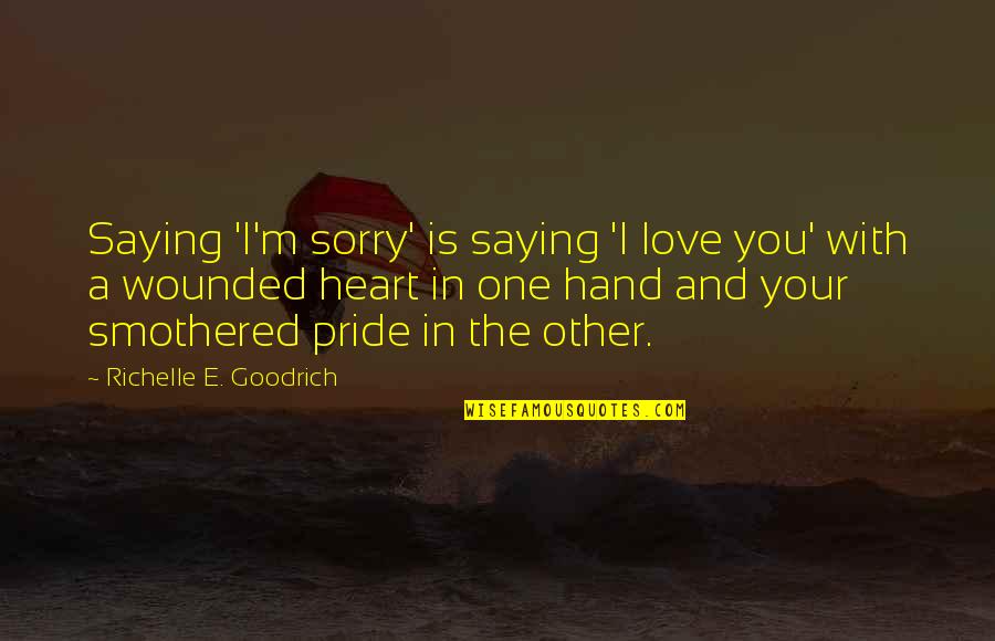 Smothered Quotes By Richelle E. Goodrich: Saying 'I'm sorry' is saying 'I love you'