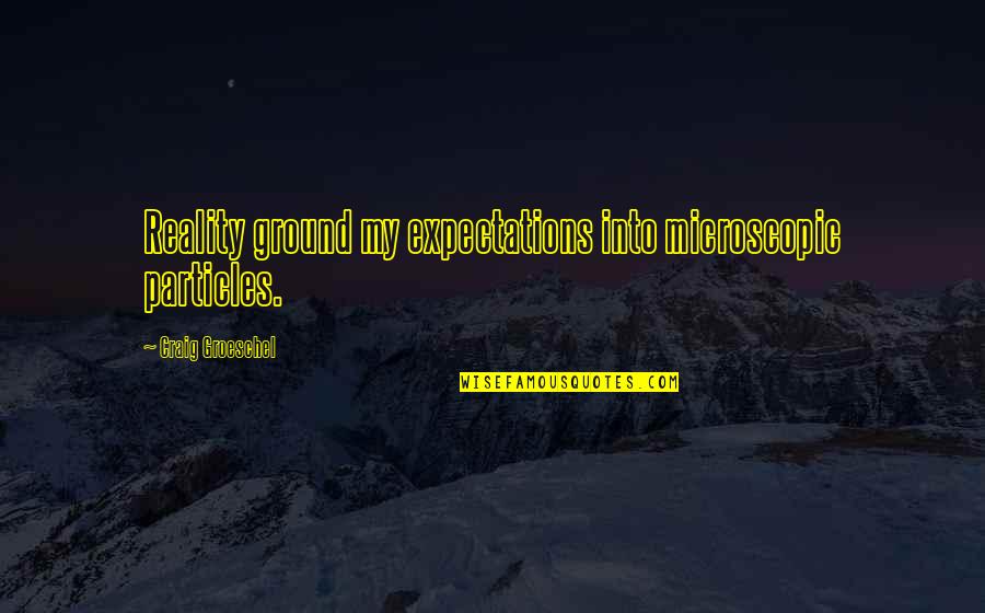 Smuda Franciszek Quotes By Craig Groeschel: Reality ground my expectations into microscopic particles.