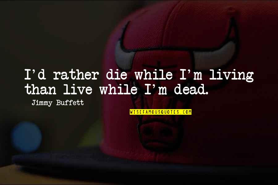 Smuggling Quotes By Jimmy Buffett: I'd rather die while I'm living than live