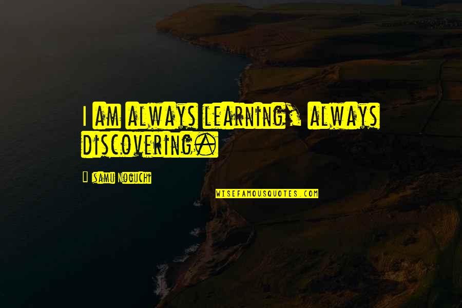 Smutni Pes Quotes By Isamu Noguchi: I am always learning, always discovering.