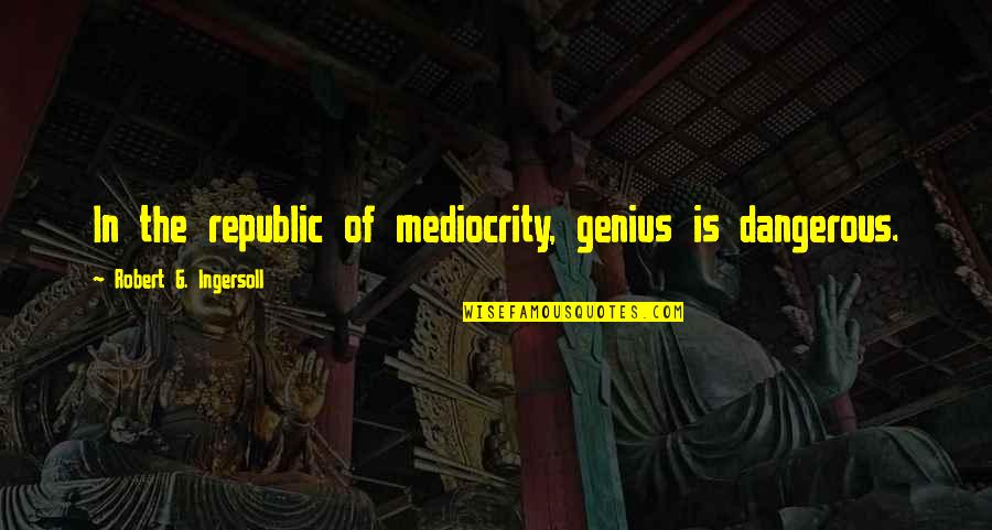 Snackers Food Quotes By Robert G. Ingersoll: In the republic of mediocrity, genius is dangerous.