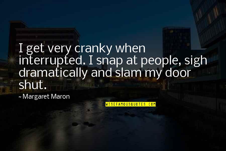 Snap Quotes By Margaret Maron: I get very cranky when interrupted. I snap