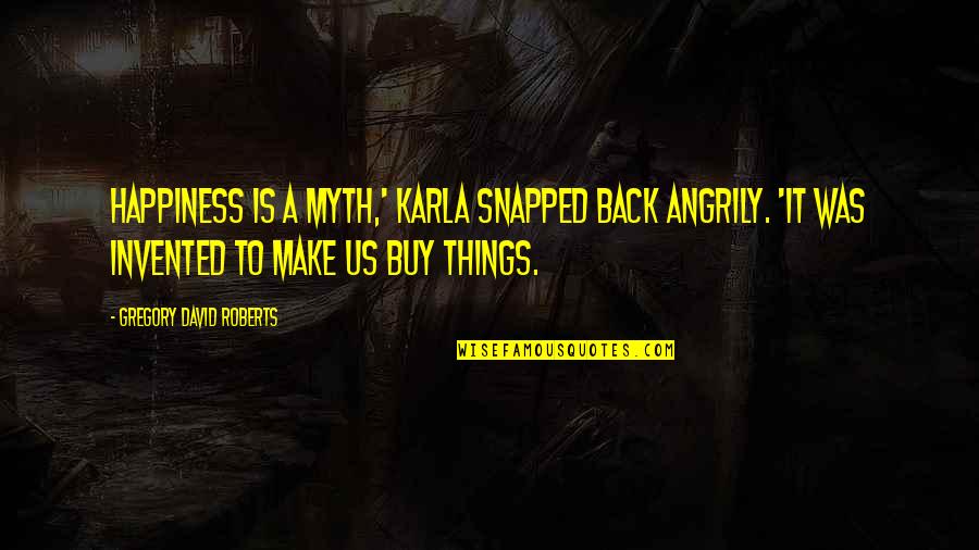 Snapped Quotes By Gregory David Roberts: Happiness is a myth,' Karla snapped back angrily.