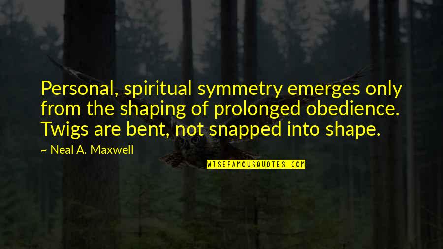 Snapped Quotes By Neal A. Maxwell: Personal, spiritual symmetry emerges only from the shaping