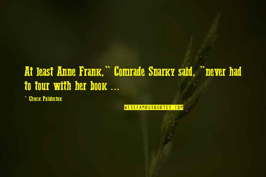 Snarky Book Quotes By Chuck Palahniuk: At least Anne Frank," Comrade Snarky said, "never