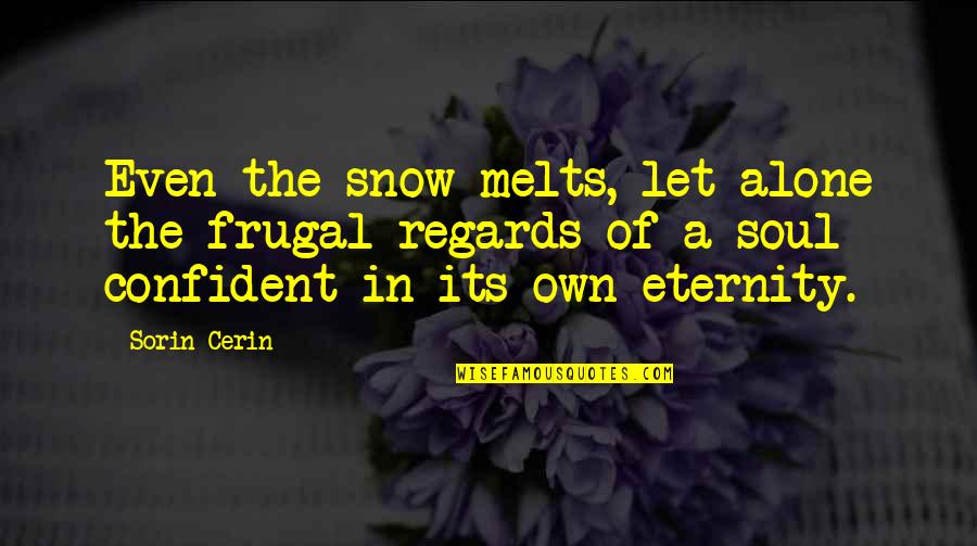 Snow Melts Quotes By Sorin Cerin: Even the snow melts, let alone the frugal