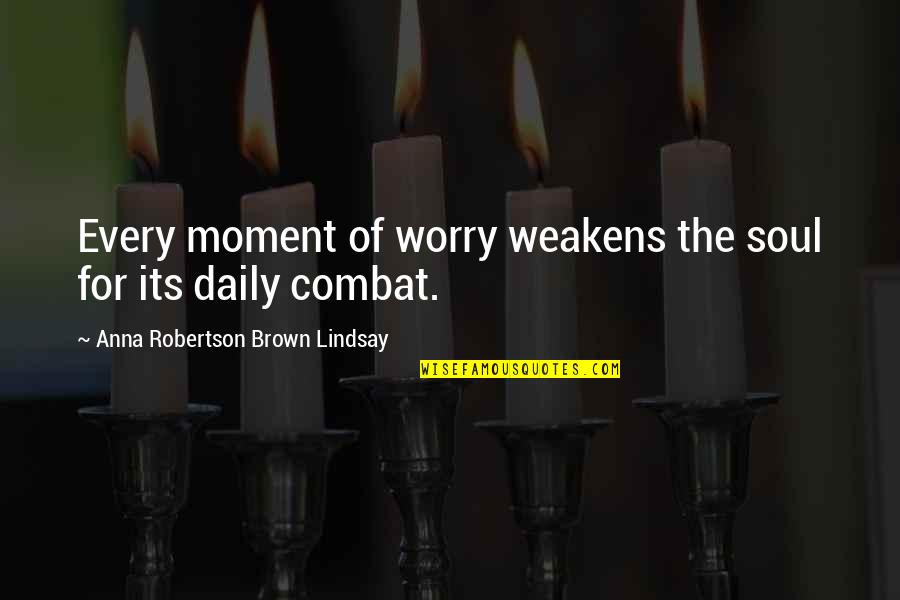 Snrls Quotes By Anna Robertson Brown Lindsay: Every moment of worry weakens the soul for