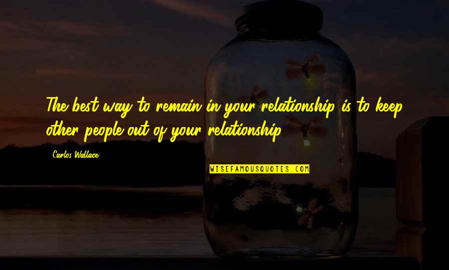 So Close To Being Done Quotes By Carlos Wallace: The best way to remain in your relationship