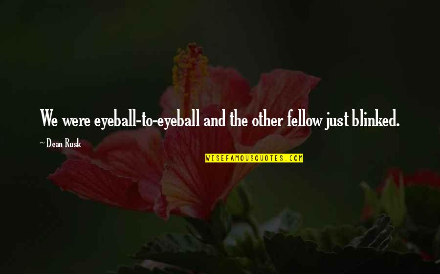 So Close To Being Done Quotes By Dean Rusk: We were eyeball-to-eyeball and the other fellow just