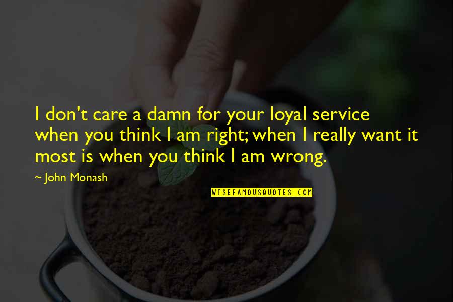 So Damn Right Quotes By John Monash: I don't care a damn for your loyal