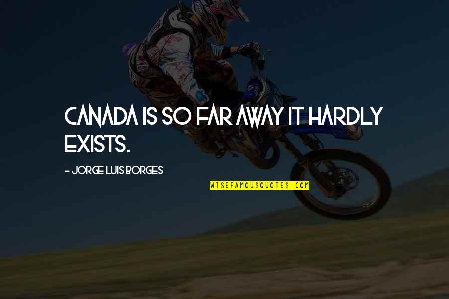 So Far Away Quotes By Jorge Luis Borges: Canada is so far away it hardly exists.