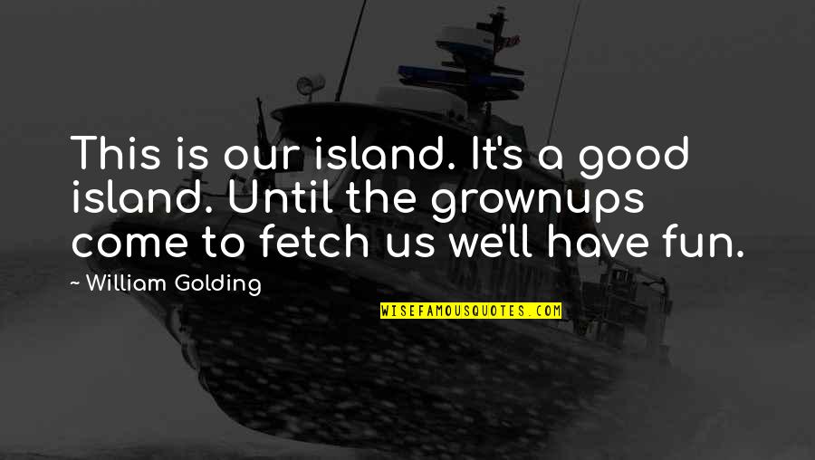 So Fetch Quotes By William Golding: This is our island. It's a good island.