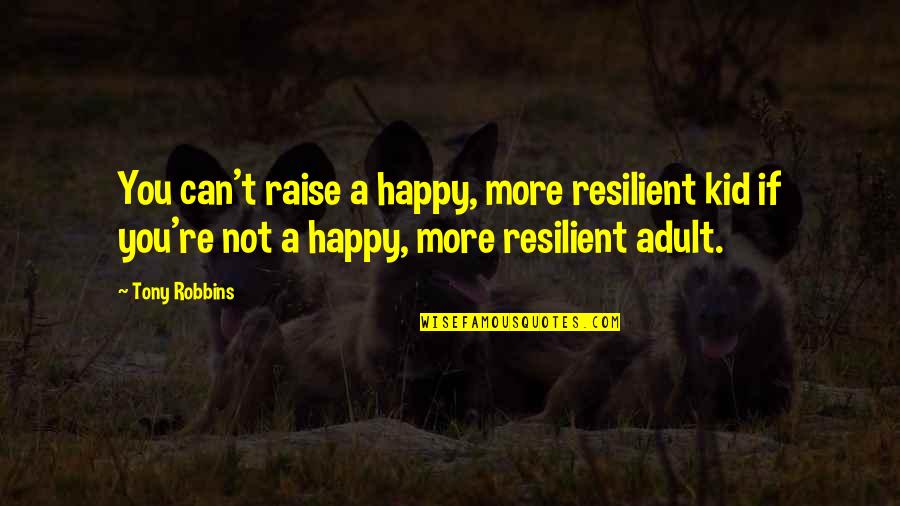 So Happy I'm Over You Quotes By Tony Robbins: You can't raise a happy, more resilient kid