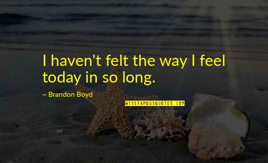 So Happy In Love Quotes By Brandon Boyd: I haven't felt the way I feel today