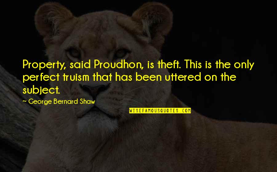 So It Been Said Quotes By George Bernard Shaw: Property, said Proudhon, is theft. This is the