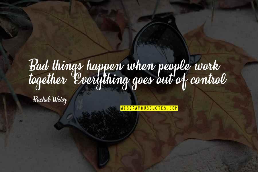 So Many Things Happen Quotes By Rachel Weisz: Bad things happen when people work together. Everything