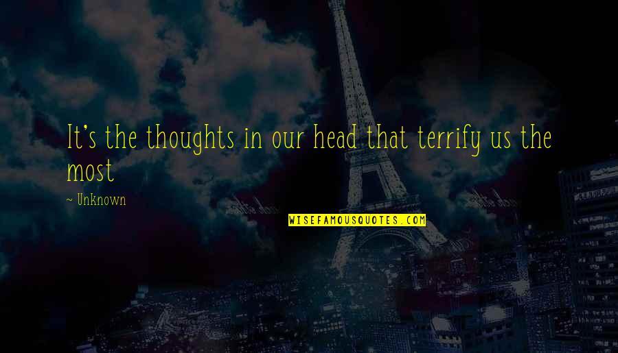 So Many Thoughts In My Head Quotes By Unknown: It's the thoughts in our head that terrify