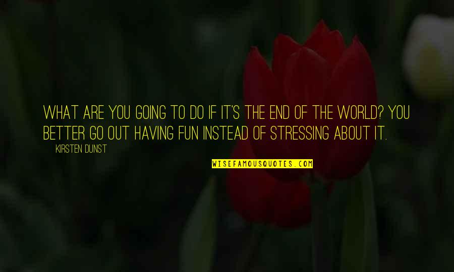 So Much Better Off Quotes By Kirsten Dunst: What are you going to do if it's