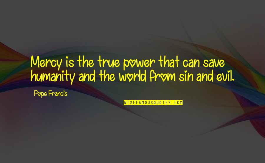 So Much Evil In The World Quotes By Pope Francis: Mercy is the true power that can save