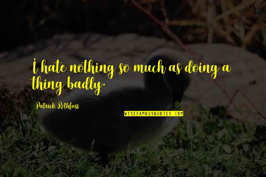 So Much Hate Quotes By Patrick Rothfuss: I hate nothing so much as doing a