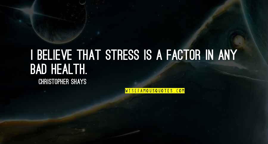 So Much Stress Quotes By Christopher Shays: I believe that stress is a factor in