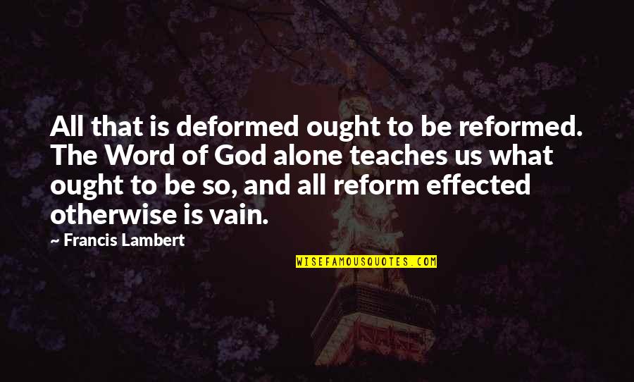 So Vain Quotes By Francis Lambert: All that is deformed ought to be reformed.