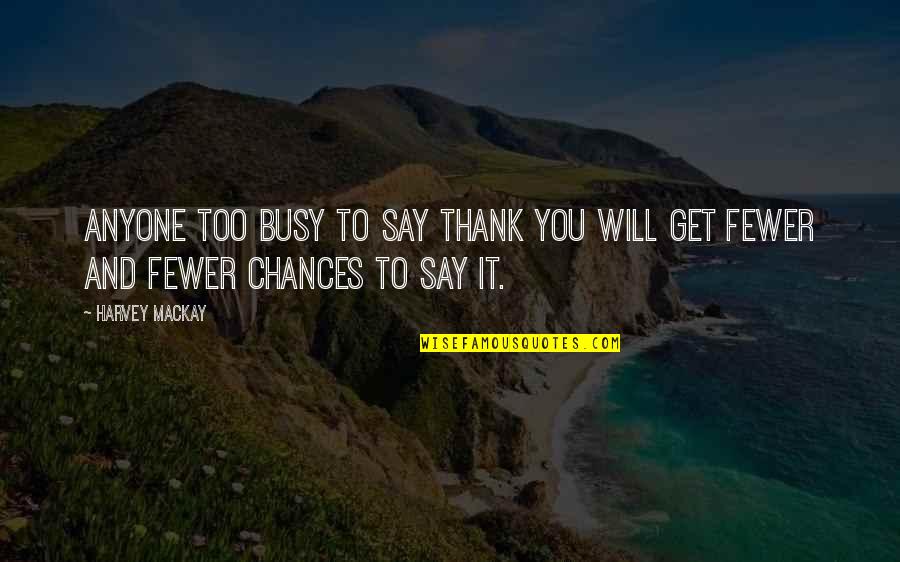 So You Are Saying There Is A Chance Quotes By Harvey MacKay: Anyone too busy to say thank you will