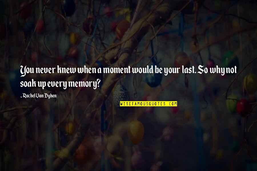 Soak In The Moment Quotes By Rachel Van Dyken: You never knew when a moment would be