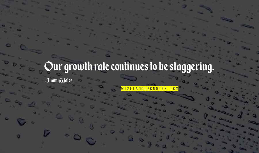 Soapier Quotes By Jimmy Wales: Our growth rate continues to be staggering.