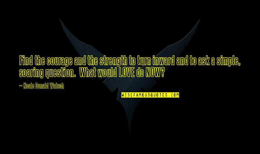 Soaring Quotes By Neale Donald Walsch: Find the courage and the strength to turn