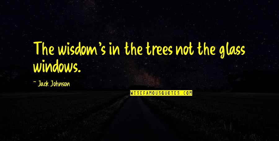 Sobolewski Football Quotes By Jack Johnson: The wisdom's in the trees not the glass