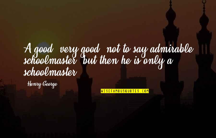 Social Dimension Quotes By Henry George: A good, very good, not to say admirable