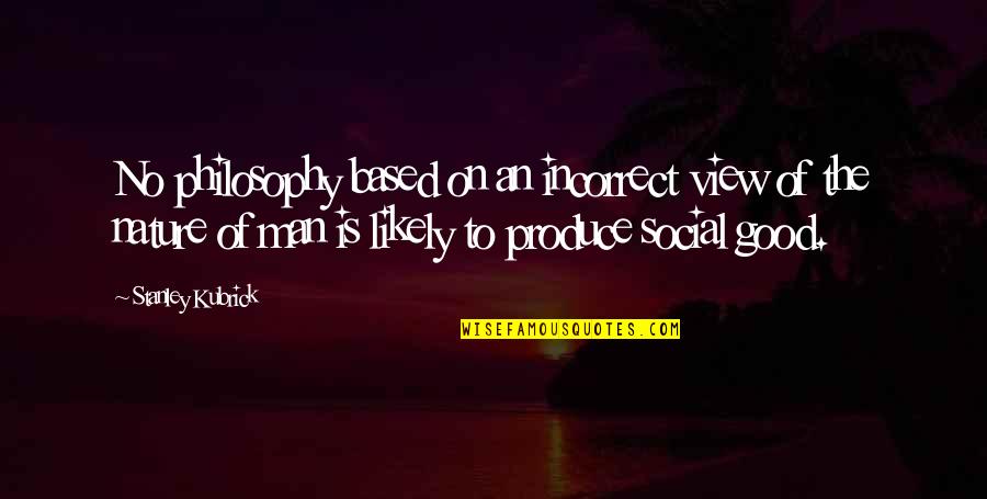 Social Good Quotes By Stanley Kubrick: No philosophy based on an incorrect view of