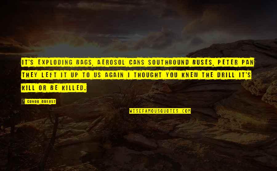 Social Ostracism Quotes By Conor Oberst: It's exploding bags, aerosol cans Southbound buses, Peter