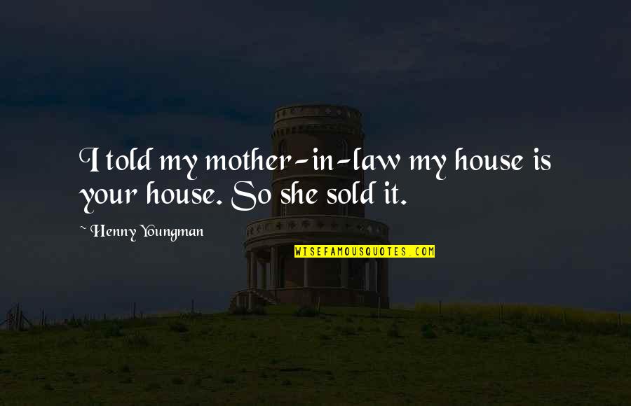 Social Perspective Quotes By Henny Youngman: I told my mother-in-law my house is your