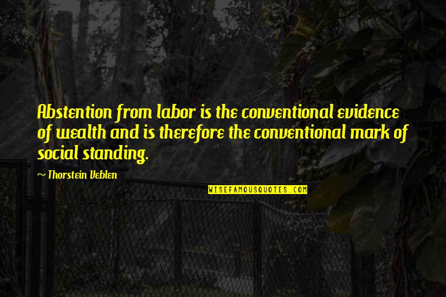 Social Standing Quotes By Thorstein Veblen: Abstention from labor is the conventional evidence of