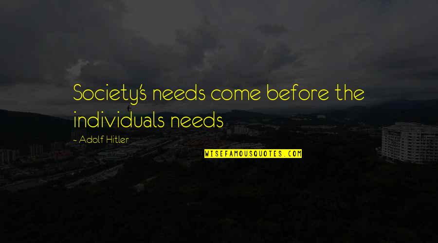 Society And Individuals Quotes By Adolf Hitler: Society's needs come before the individuals needs