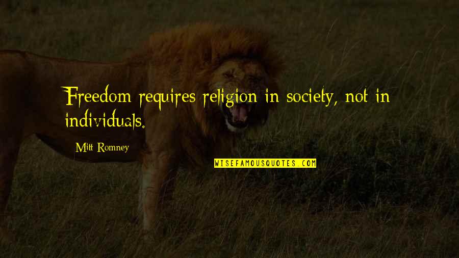 Society And Individuals Quotes By Mitt Romney: Freedom requires religion in society, not in individuals.