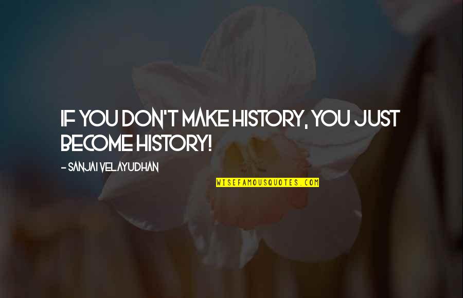 Society Quotes And Quotes By Sanjai Velayudhan: If you don't make history, you just become