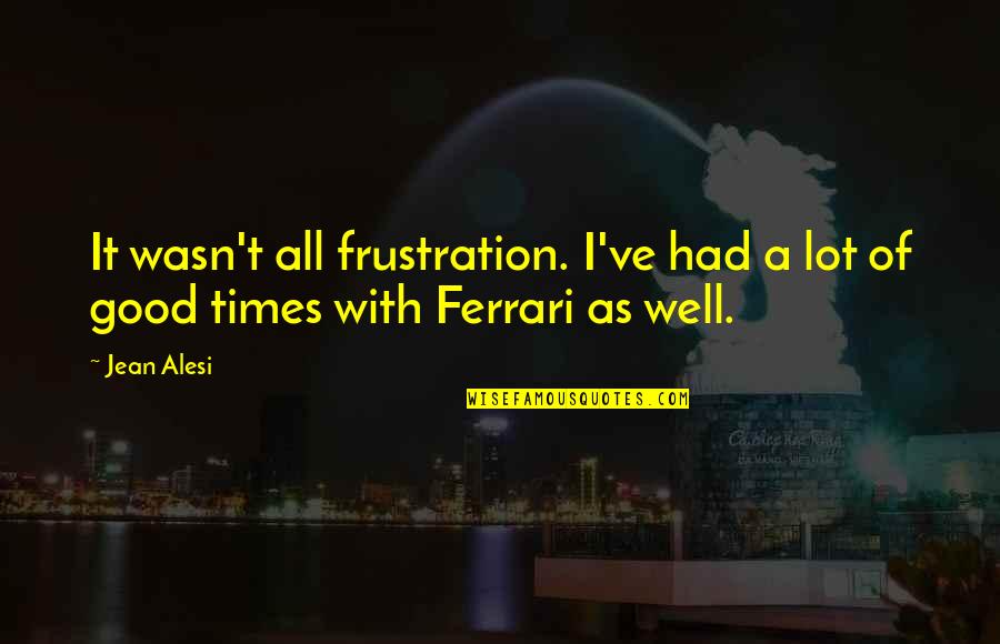 Socioeconomically Disadvantaged Quotes By Jean Alesi: It wasn't all frustration. I've had a lot