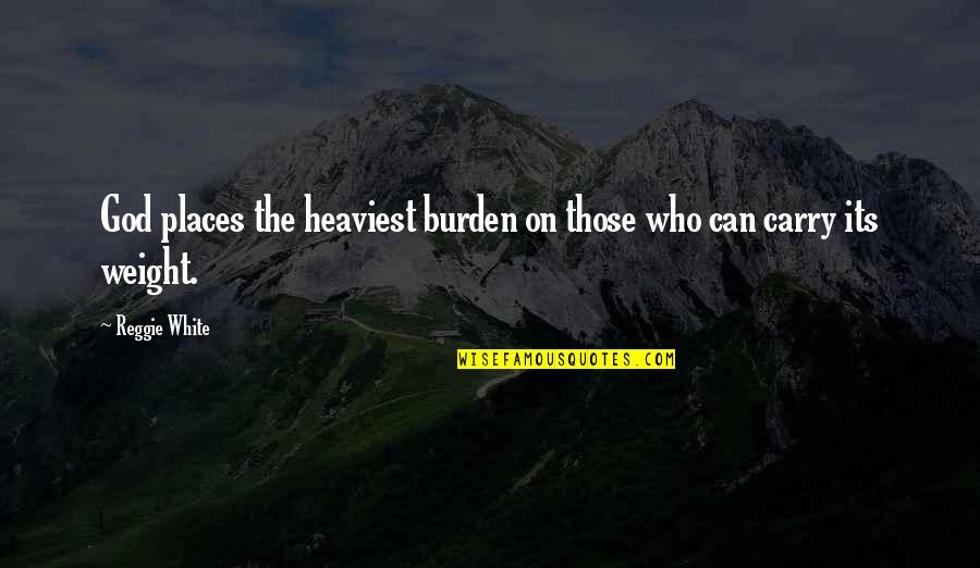 Soddisfazione Del Quotes By Reggie White: God places the heaviest burden on those who