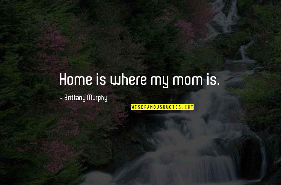 Soeurs Saint Quotes By Brittany Murphy: Home is where my mom is.