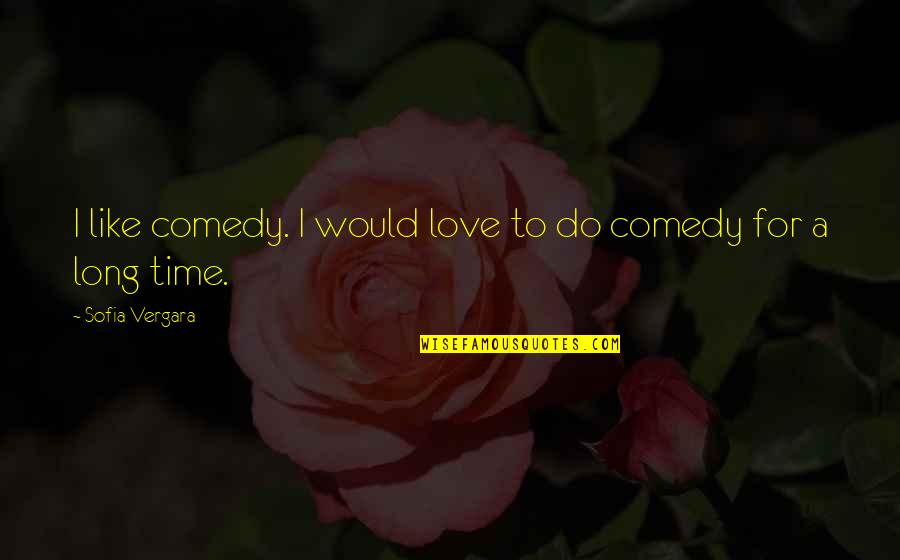 Sofia Vergara Quotes By Sofia Vergara: I like comedy. I would love to do